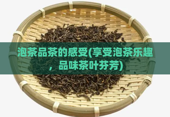 泡茶品茶的感受(享受泡茶乐趣，品味茶叶芬芳)  第1张