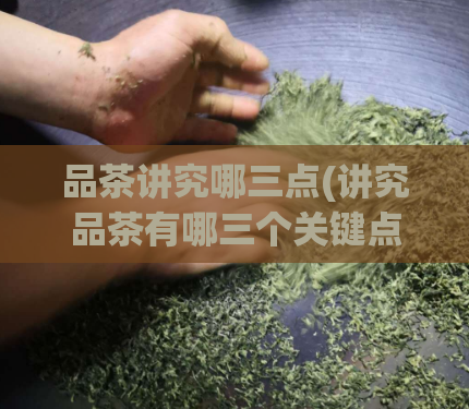 品茶讲究哪三点(讲究品茶有哪三个关键点？)  第1张