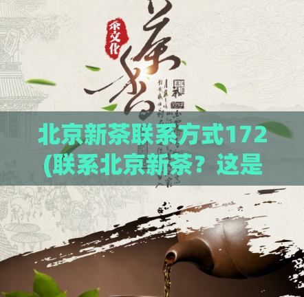 北京新茶联系方式172(联系北京新茶？这是正确的方式！)  第1张