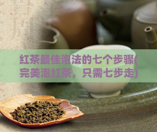 红茶最佳泡法的七个步骤(完美泡红茶，只需七步走)  第1张