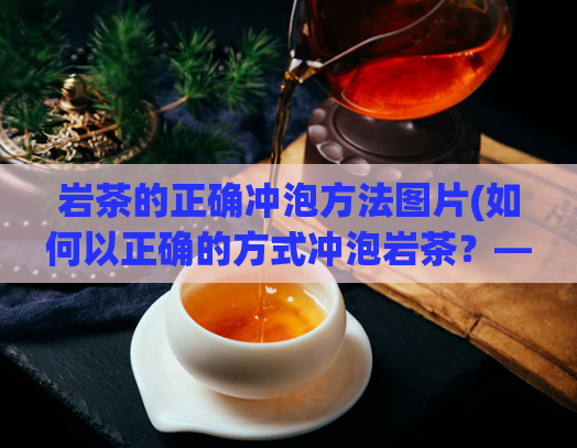 岩茶的正确冲泡方法图片(如何以正确的方式冲泡岩茶？——岩茶冲泡指南)  第1张