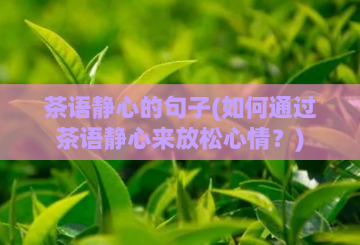 茶语静心的句子(如何通过茶语静心来放松心情？)  第1张