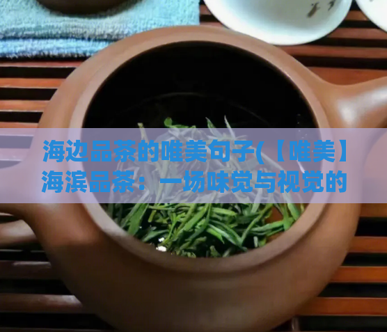 海边品茶的唯美句子(【唯美】海滨品茶：一场味觉与视觉的奇妙邂逅)  第1张