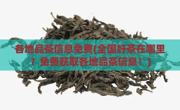 各地品茶信息免费(全国好茶在哪里？免费获取各地品茶信息！)  第1张