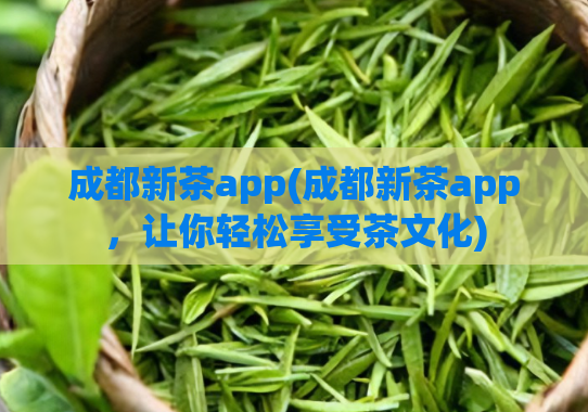 成都新茶app(成都新茶app，让你轻松享受茶文化)  第1张