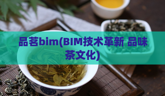 品茗bim(BIM技术革新 品味茶文化)  第1张