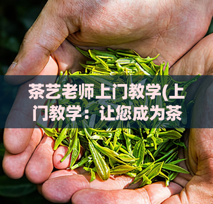 茶艺老师上门教学(上门教学：让您成为茶艺高手)  第1张