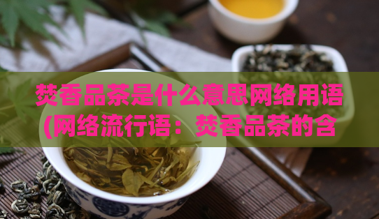 焚香品茶是什么意思网络用语(网络流行语：焚香品茶的含义是什么？)  第1张