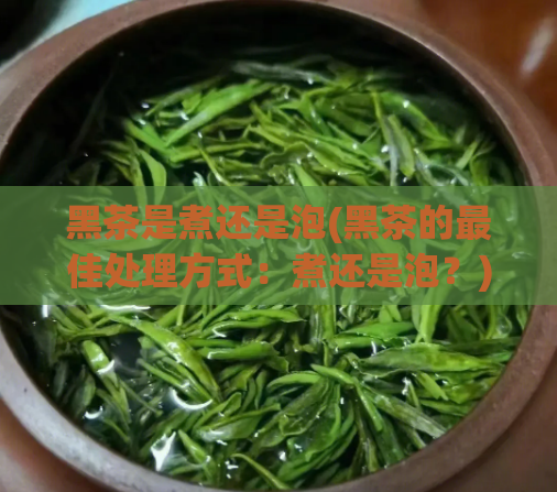 黑茶是煮还是泡(黑茶的最佳处理方式：煮还是泡？)  第1张