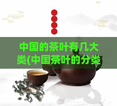 中国的茶叶有几大类(中国茶叶的分类及特点)  第1张