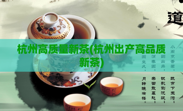 杭州高质量新茶(杭州出产高品质新茶)  第1张