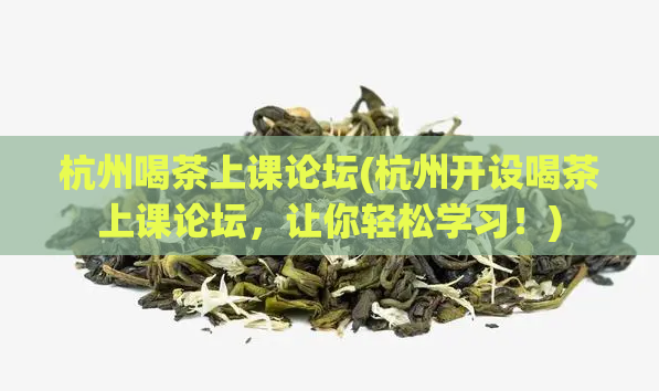 杭州喝茶上课论坛(杭州开设喝茶上课论坛，让你轻松学习！)  第1张