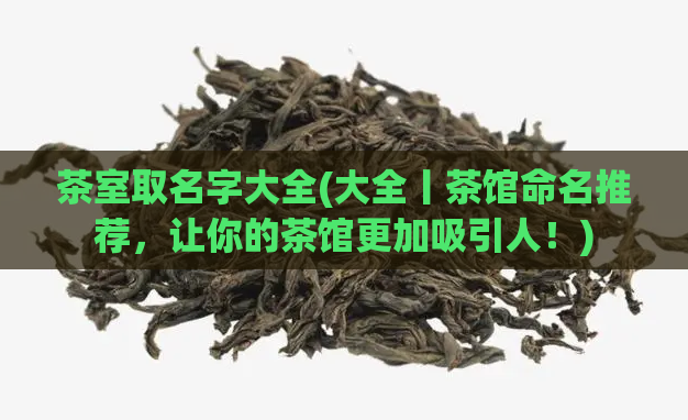 茶室取名字大全(大全丨茶馆命名推荐，让你的茶馆更加吸引人！)  第1张