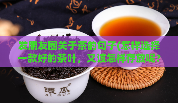 发朋友圈关于茶的句子(怎样选择一款好的茶叶，又该怎样存放呢？选好茶叶，科学存储，身体健康！)  第1张