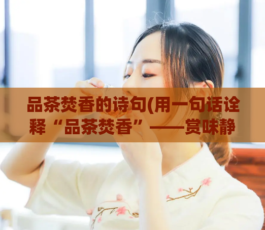 品茶焚香的诗句(用一句话诠释“品茶焚香”——赏味静享，品香释意。)  第1张