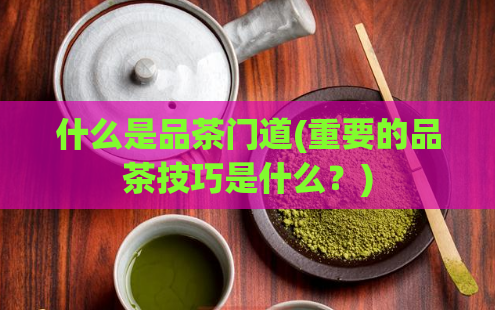 什么是品茶门道(重要的品茶技巧是什么？)  第1张