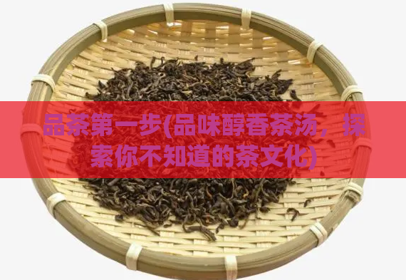 品茶第一步(品味醇香茶汤，探索你不知道的茶文化)  第1张