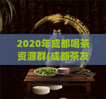 2020年成都喝茶资源群(成都茶友资源大集结，2020喝茶不孤单！)  第1张