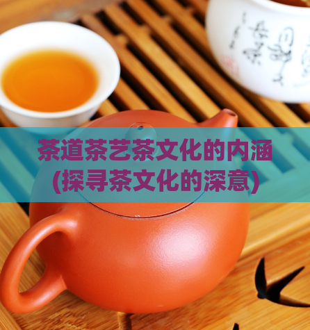 茶道茶艺茶文化的内涵(探寻茶文化的深意)  第1张