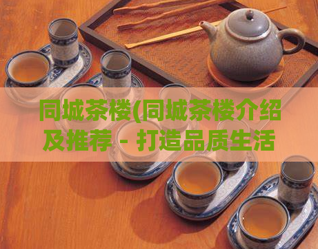 同城茶楼(同城茶楼介绍及推荐 - 打造品质生活的优选去处)  第1张