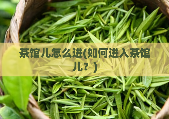 茶馆儿怎么进(如何进入茶馆儿？)  第1张