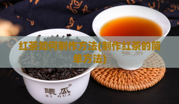 红茶如何制作方法(制作红茶的简单方法)  第1张