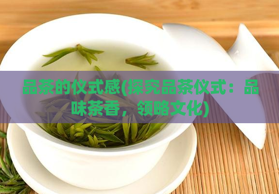 品茶的仪式感(探究品茶仪式：品味茶香，领略文化)  第1张