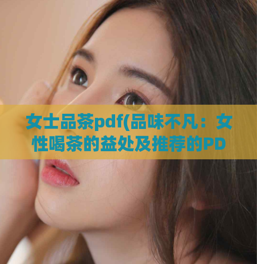 女士品茶pdf(品味不凡：女性喝茶的益处及推荐的PDF资料)  第1张