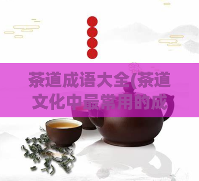 茶道成语大全(茶道文化中最常用的成语大全)  第1张