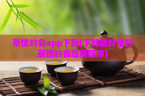 茶馆约会app下载(下载最好用的茶馆约会应用程序)  第1张