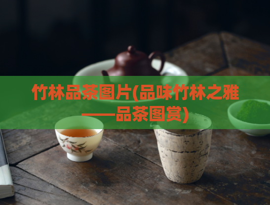 竹林品茶图片(品味竹林之雅——品茶图赏)  第1张