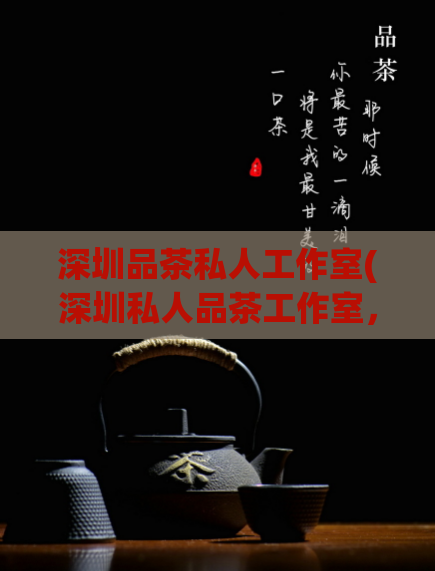 深圳品茶私人工作室(深圳私人品茶工作室，解锁茶叶文化魅力)  第1张