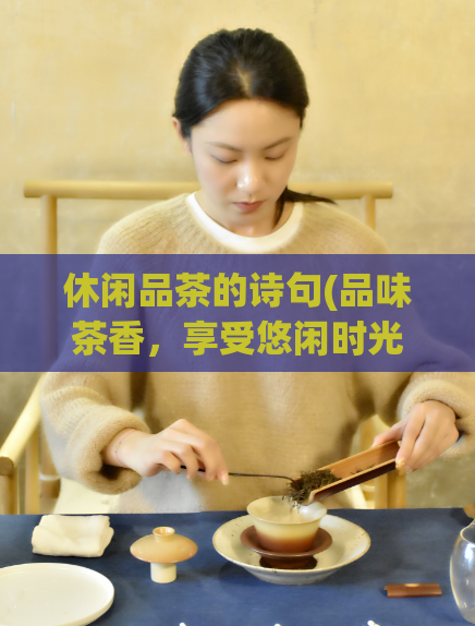 休闲品茶的诗句(品味茶香，享受悠闲时光)  第1张