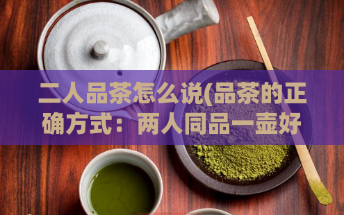 二人品茶怎么说(品茶的正确方式：两人同品一壶好茶)  第1张