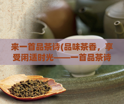 来一首品茶诗(品味茶香，享受闲适时光——一首品茶诗)  第1张