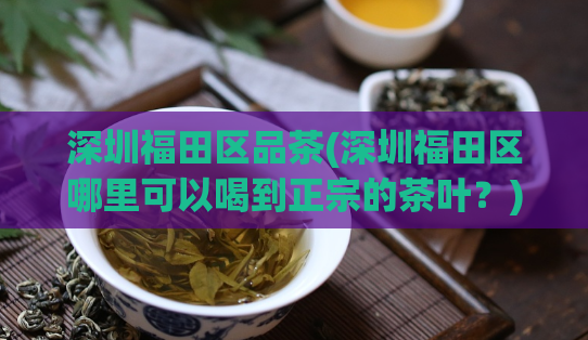 深圳福田区品茶(深圳福田区哪里可以喝到正宗的茶叶？)  第1张