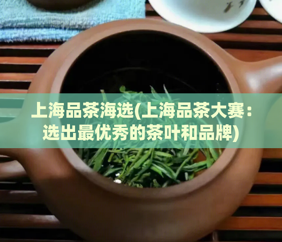 上海品茶海选(上海品茶大赛：选出最优秀的茶叶和品牌)  第1张