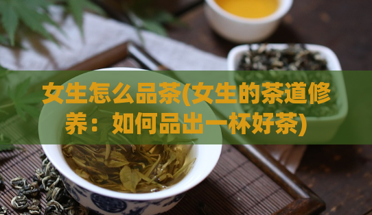 女生怎么品茶(女生的茶道修养：如何品出一杯好茶)  第1张