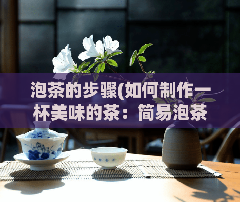 泡茶的步骤(如何制作一杯美味的茶：简易泡茶步骤)  第1张