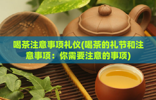 喝茶注意事项礼仪(喝茶的礼节和注意事项：你需要注意的事项)  第1张