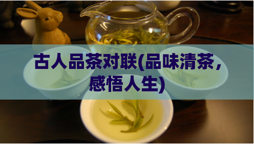 古人品茶对联(品味清茶，感悟人生)  第1张