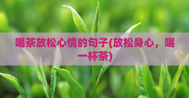 喝茶放松心情的句子(放松身心，喝一杯茶)  第1张