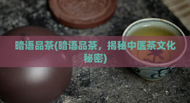 暗语品茶(暗语品茶，揭秘中医茶文化秘密)  第1张