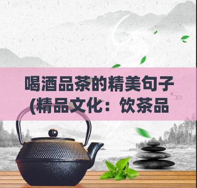 喝酒品茶的精美句子(精品文化：饮茶品酒的魅力体验)  第1张