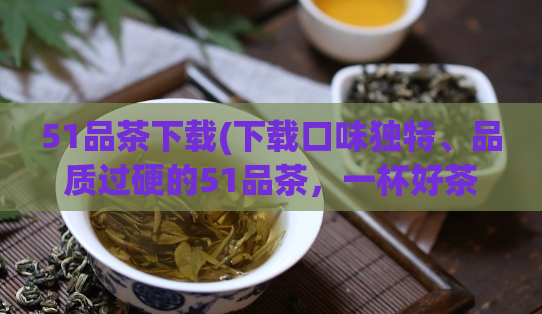 51品茶下载(下载口味独特、品质过硬的51品茶，一杯好茶，暖心呵护。)  第1张