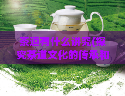 茶道有什么讲究(探究茶道文化的传承和礼仪)  第1张