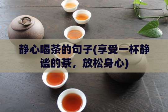 静心喝茶的句子(享受一杯静谧的茶，放松身心)  第1张