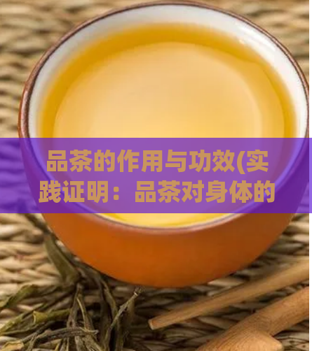 品茶的作用与功效(实践证明：品茶对身体的好处与作用不容小觑)  第1张