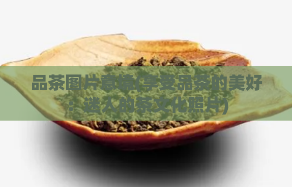 品茶图片意境(享受品茶的美好：迷人的茶文化照片)  第1张