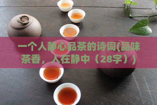 一个人静心品茶的诗词(品味茶香，人在静中（28字）)  第1张